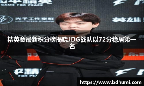 精英赛最新积分榜揭晓JDG战队以72分稳居第一名