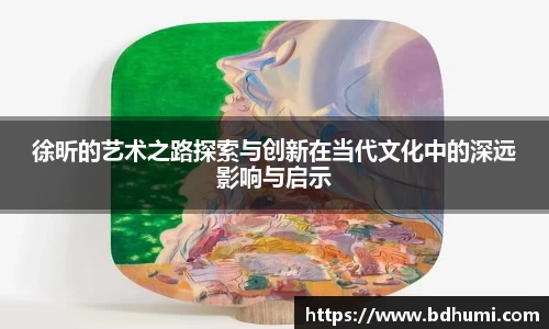 徐昕的艺术之路探索与创新在当代文化中的深远影响与启示
