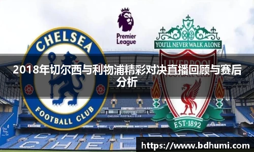2018年切尔西与利物浦精彩对决直播回顾与赛后分析