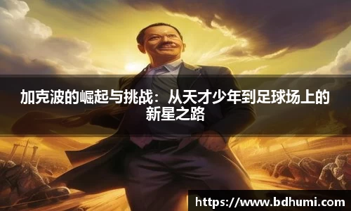 JRS直播加克波的崛起与挑战：从天才少年到足球场上的新星之路