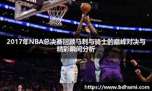 JRS直播2017年NBA总决赛回顾马刺与骑士的巅峰对决与精彩瞬间分析