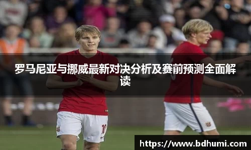 JRS直播罗马尼亚与挪威最新对决分析及赛前预测全面解读