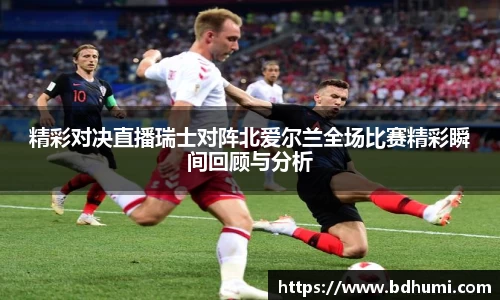 JRS直播精彩对决直播瑞士对阵北爱尔兰全场比赛精彩瞬间回顾与分析