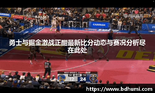JRS直播勇士与掘金激战正酣最新比分动态与赛况分析尽在此处